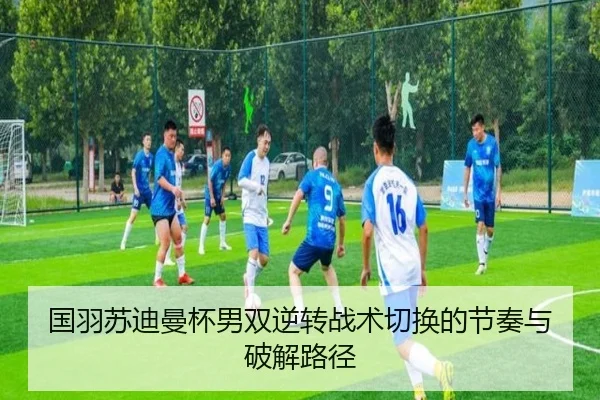 国羽苏迪曼杯男双逆转战术切换的节奏与破解路径